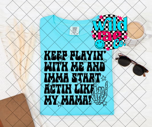 KEEP PLAYIN WITH ME AND IMMA START ACTIN LIKE MY MAMA